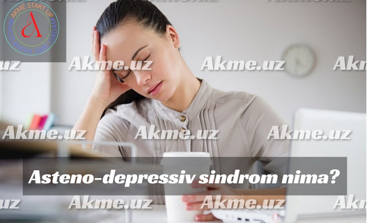 Asteno-depressiv sindrom nima?Kasallikning diagnostikasi.Buzilishning sabablari.Asteno-depressiv sindromni davolash.