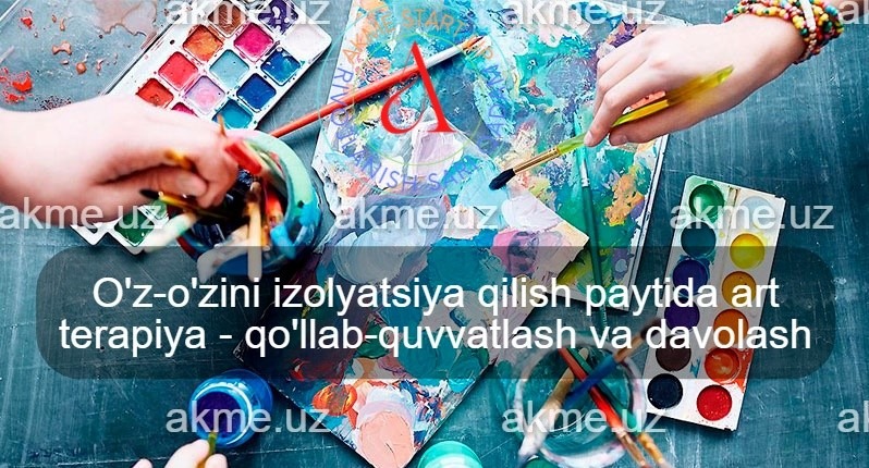 O’z-o’zini izolyatsiya qilish paytida art terapiya – qo’llab-quvvatlash va davolash