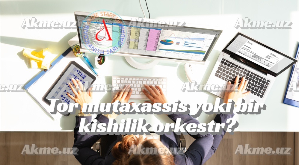 Tor mutaxassis yoki bir kishilik orkestr?