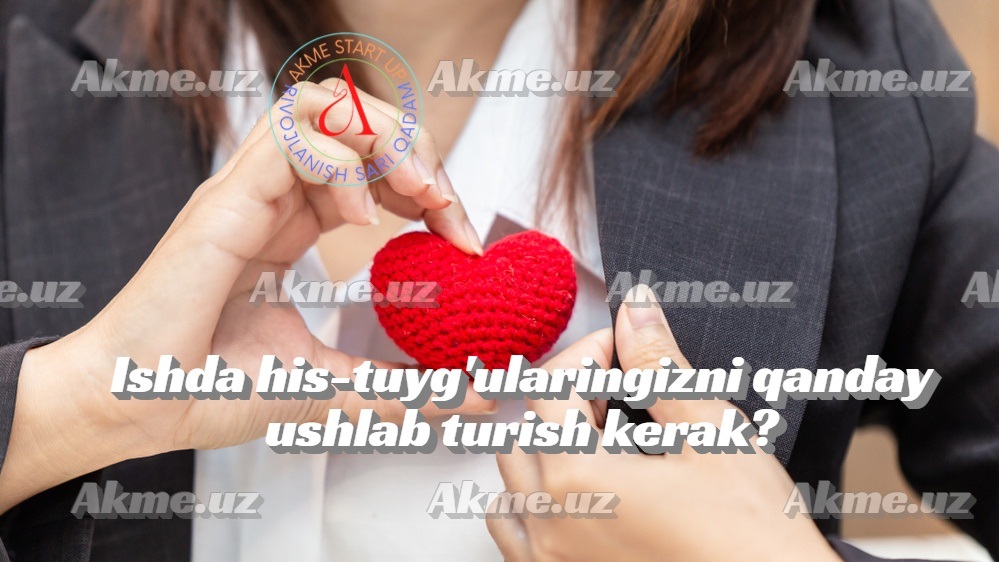 Ishda his-tuyg’ularingizni qanday ushlab turish kerak?