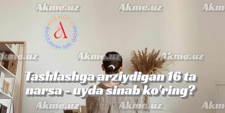 Tashlashga arziydigan 16 ta narsa – uyda sinab ko’ring?