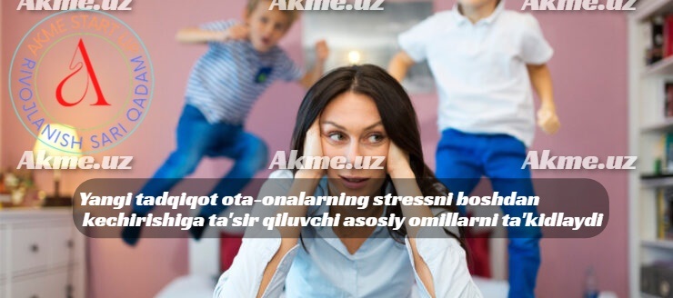 Yangi tadqiqot ota-onalarning stressni boshdan kechirishiga ta’sir qiluvchi asosiy omillarni ta’kidlaydi