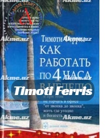 Timoti Ferris “Qanday qilib haftasiga 4 soat ishlash va qo’ng’iroqdan qo’ng’iroqqa qadar ofisda qolib ketmaslik, istalgan joyda yashash va boyib ketish”.