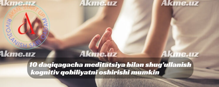 10 daqiqagacha meditatsiya bilan shug’ullanish kognitiv qobiliyatni oshirishi mumkin