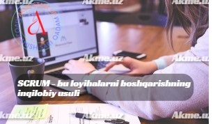 SCRUM – bu loyihalarni boshqarishning inqilobiy usuli