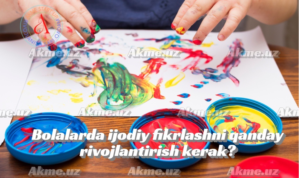 Bolalarda ijodiy fikrlashni qanday rivojlantirish kerak?