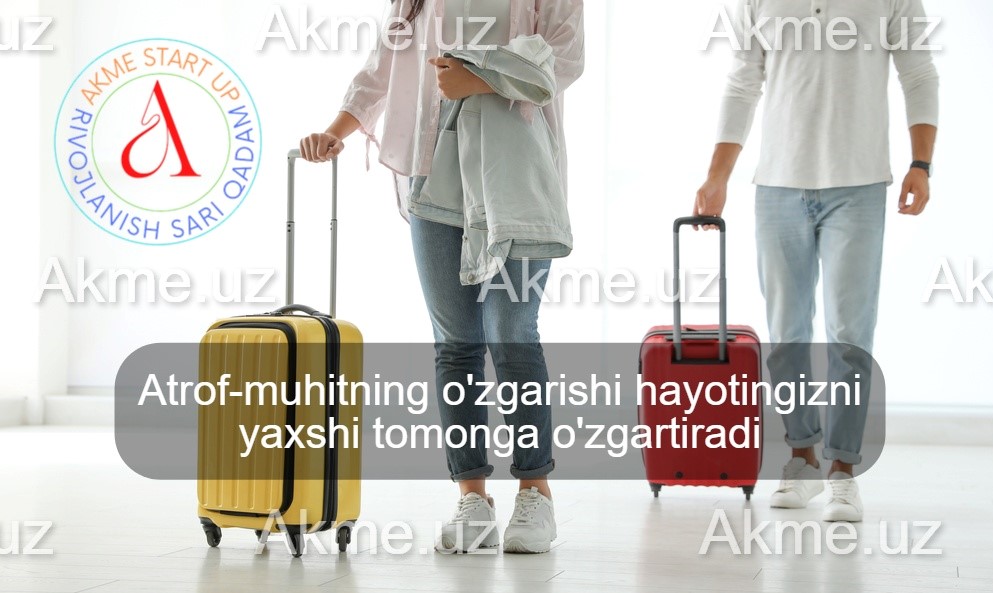 Atrof-muhitning o’zgarishi hayotingizni yaxshi tomonga o’zgartiradi