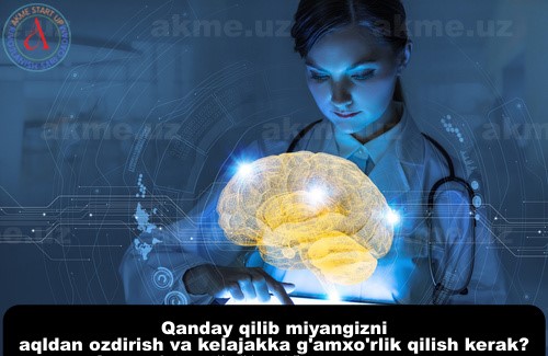 Qanday qilib miyangizni aqldan ozdirish va kelajakka g’amxo’rlik qilish kerak?