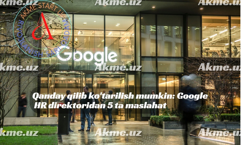 Qanday qilib ko’tarilish mumkin: Google HR direktoridan 5 ta maslahat