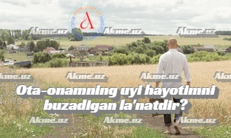 Ota-onamning uyi hayotimni buzadigan la’natdir?