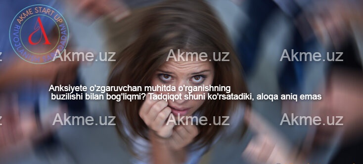 Anksiyete o’zgaruvchan muhitda o’rganishning buzilishi bilan bog’liqmi? Tadqiqot shuni ko’rsatadiki, aloqa aniq emas