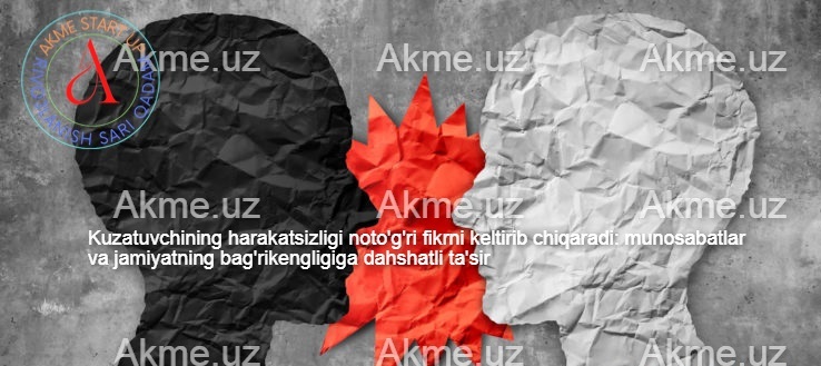 Kuzatuvchining harakatsizligi noto’g’ri fikrni keltirib chiqaradi: munosabatlar va jamiyatning bag’rikengligiga dahshatli ta’sir