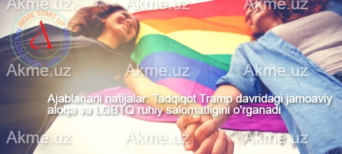 Ajablanarli natijalar: Tadqiqot Tramp davridagi jamoaviy aloqa va LGBTQ ruhiy salomatligini o’rganadi