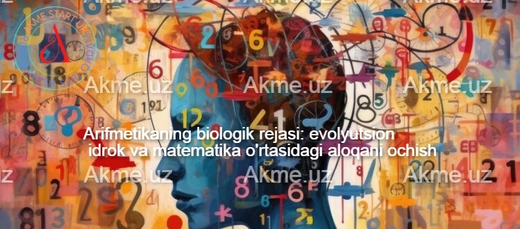 Arifmetikaning biologik rejasi: evolyutsion idrok va matematika o’rtasidagi aloqani ochish