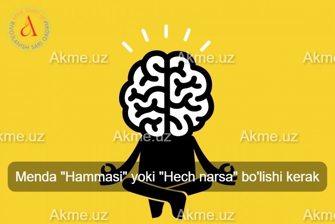 Menda “Hammasi” yoki “Hech narsa” bo’lishi kerak