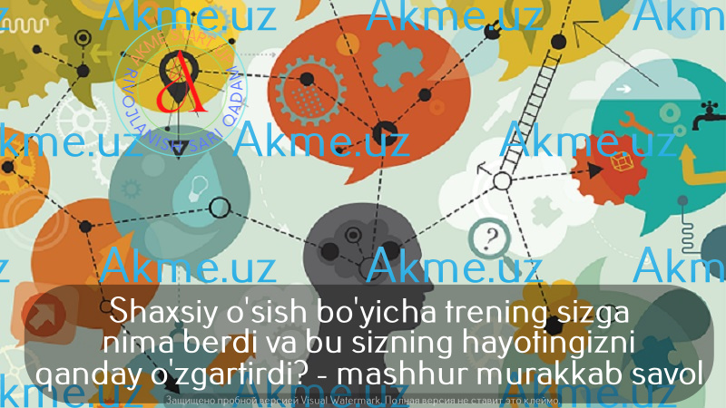 Shaxsiy o’sish bo’yicha trening sizga nima berdi va bu sizning hayotingizni qanday o’zgartirdi? – mashhur murakkab savol