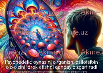 Psychedelic oynasini o’rganish: psilotsibin o’z-o’zini idrok etishni qanday o’zgartiradi